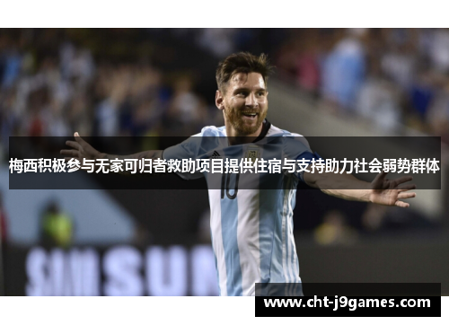 梅西积极参与无家可归者救助项目提供住宿与支持助力社会弱势群体